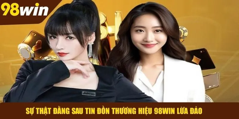 Điều gì đứng sau lời đồn 98WIN lừa đảo?